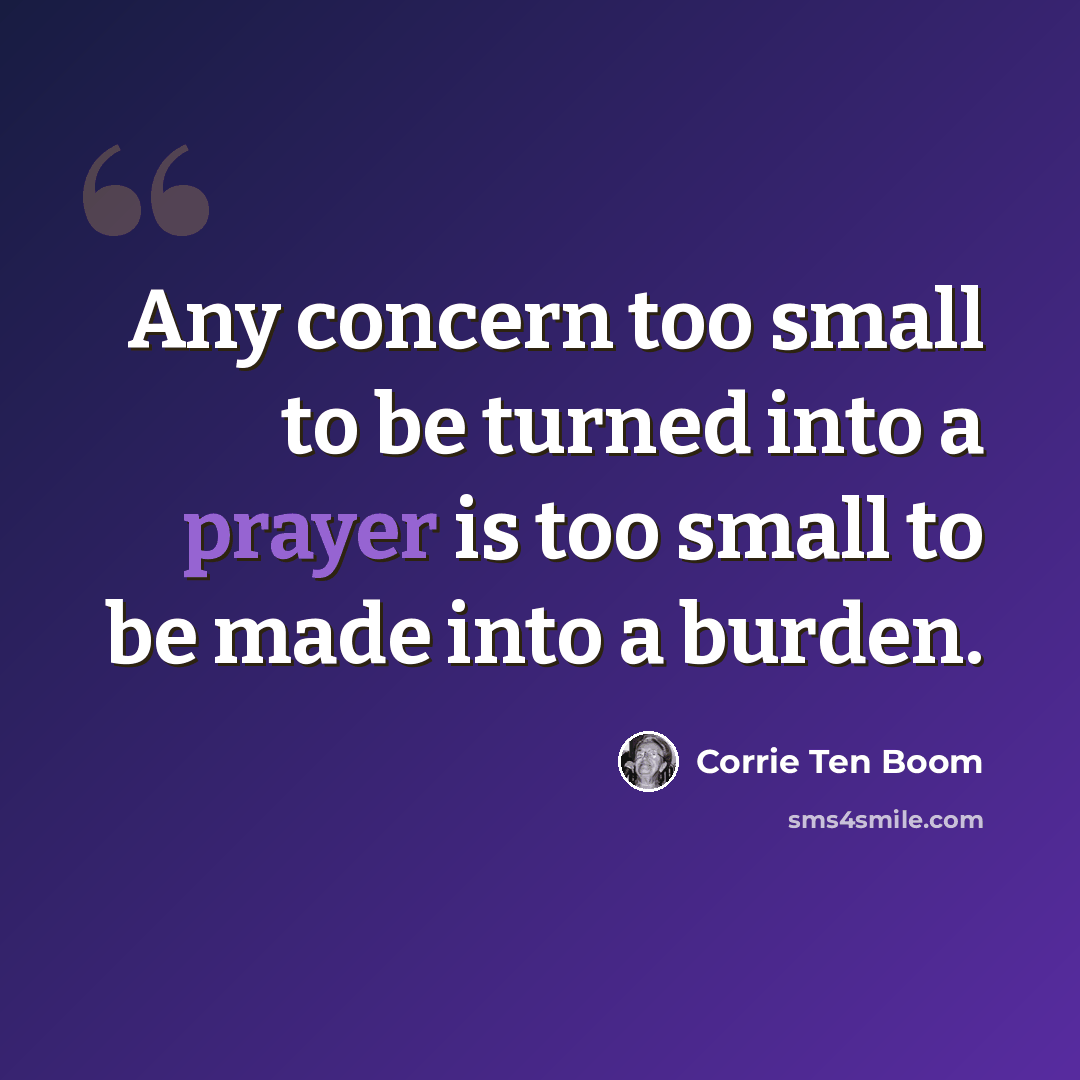 “Any concern too small to be turned into a prayer is too small to be made into a burden.” quote by Corrie Ten Boom