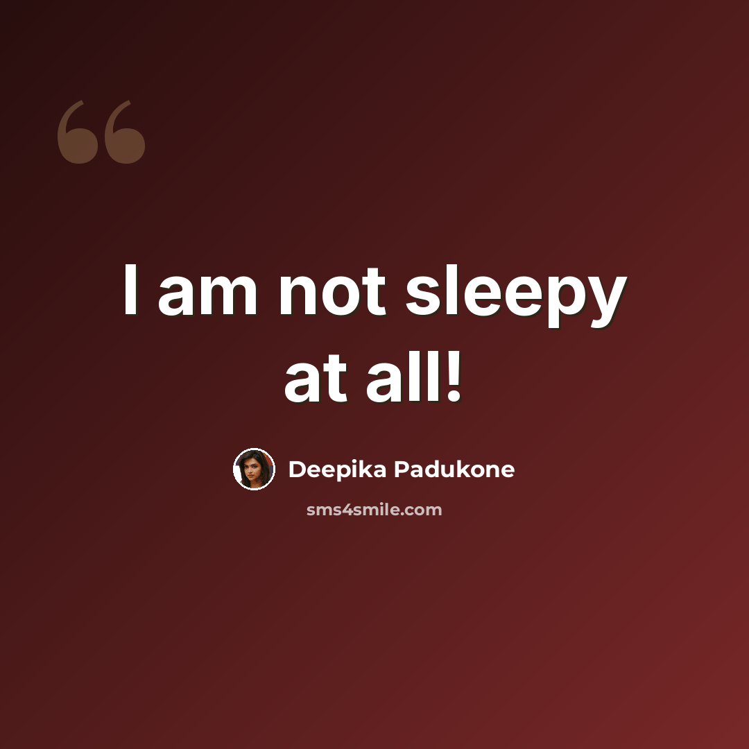“I am not sleepy at all!” quote by Deepika Padukone