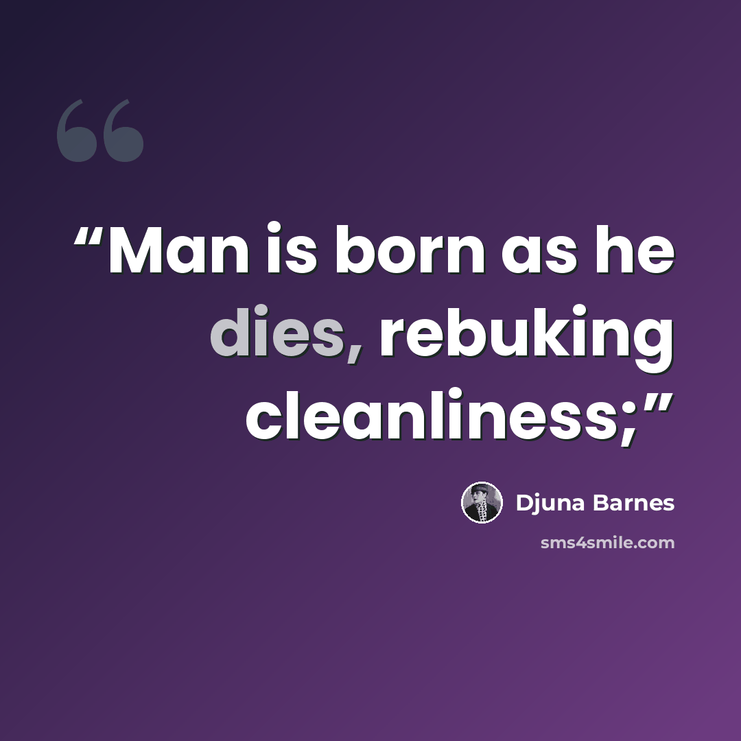 “Man is born as he dies, rebuking cleanliness;” quote by Djuna Barnes