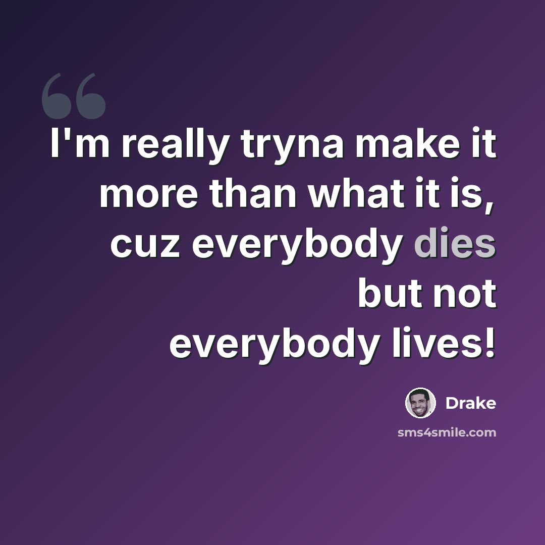 “I'm really tryna make it more than what it is, cuz everybody dies but not everybody lives!” quote by Drake