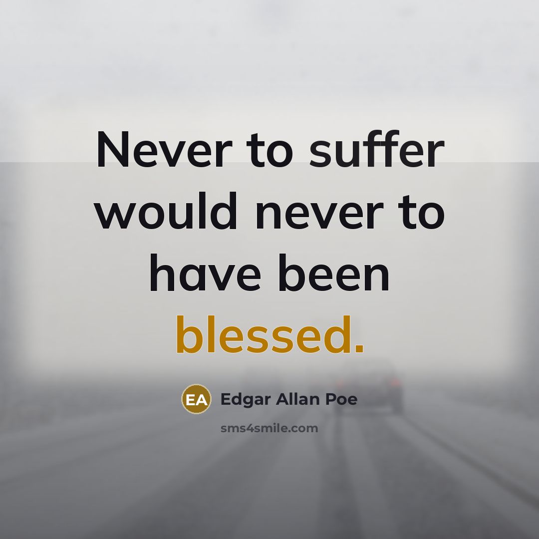 “Never to suffer would never to have been blessed.” quote by Edgar Allan Poe