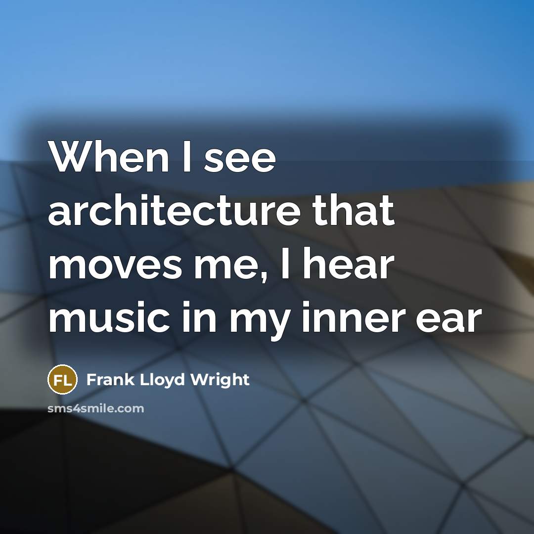 “When I see architecture that moves me, I hear music in my inner ear” quote by Frank Lloyd Wright