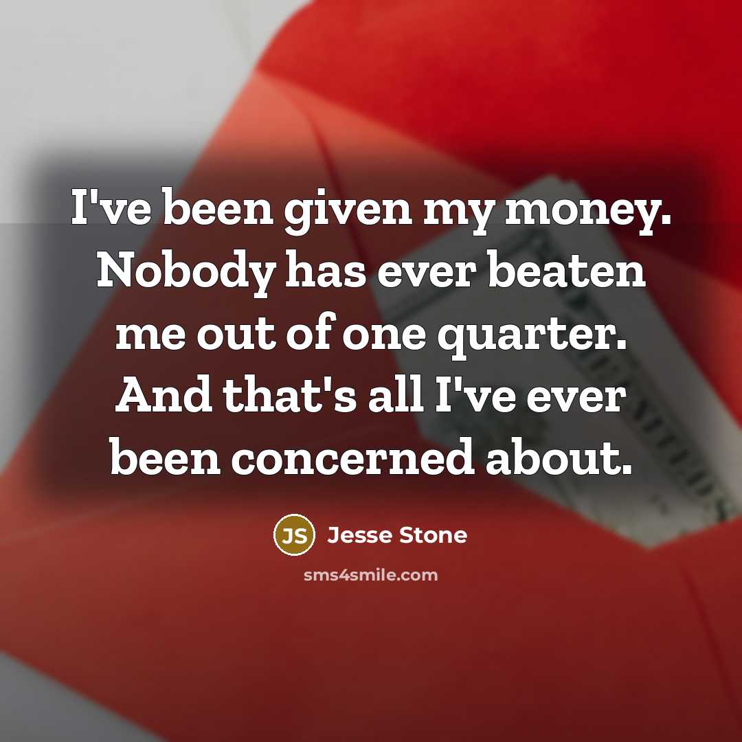 “I've been given my money. Nobody has ever beaten me out of one quarter. And that's all I've ever been concerned about.” quote by Jesse Stone