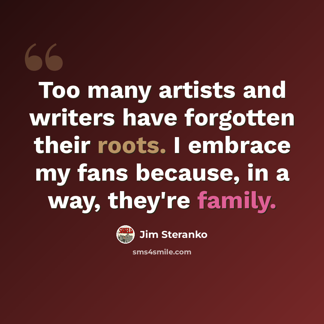 “Too many artists and writers have forgotten their roots. I embrace my fans because, in a way, they're family.” quote by Jim Steranko