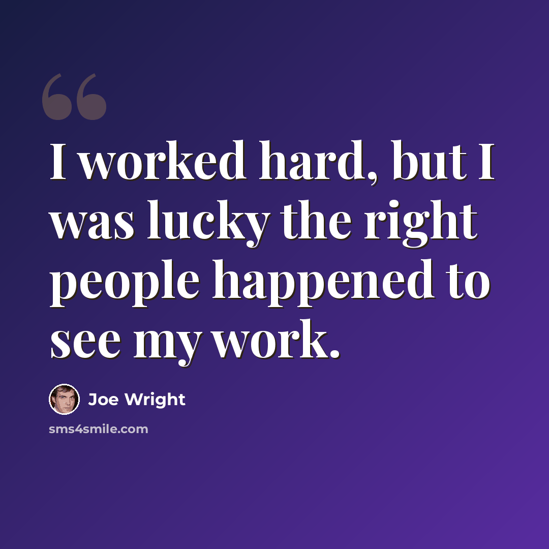 “I worked hard, but I was lucky the right people happened to see my work.” quote by Joe Wright