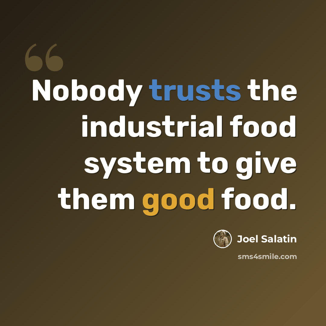 “Nobody trusts the industrial food system to give them good food.” quote by Joel Salatin