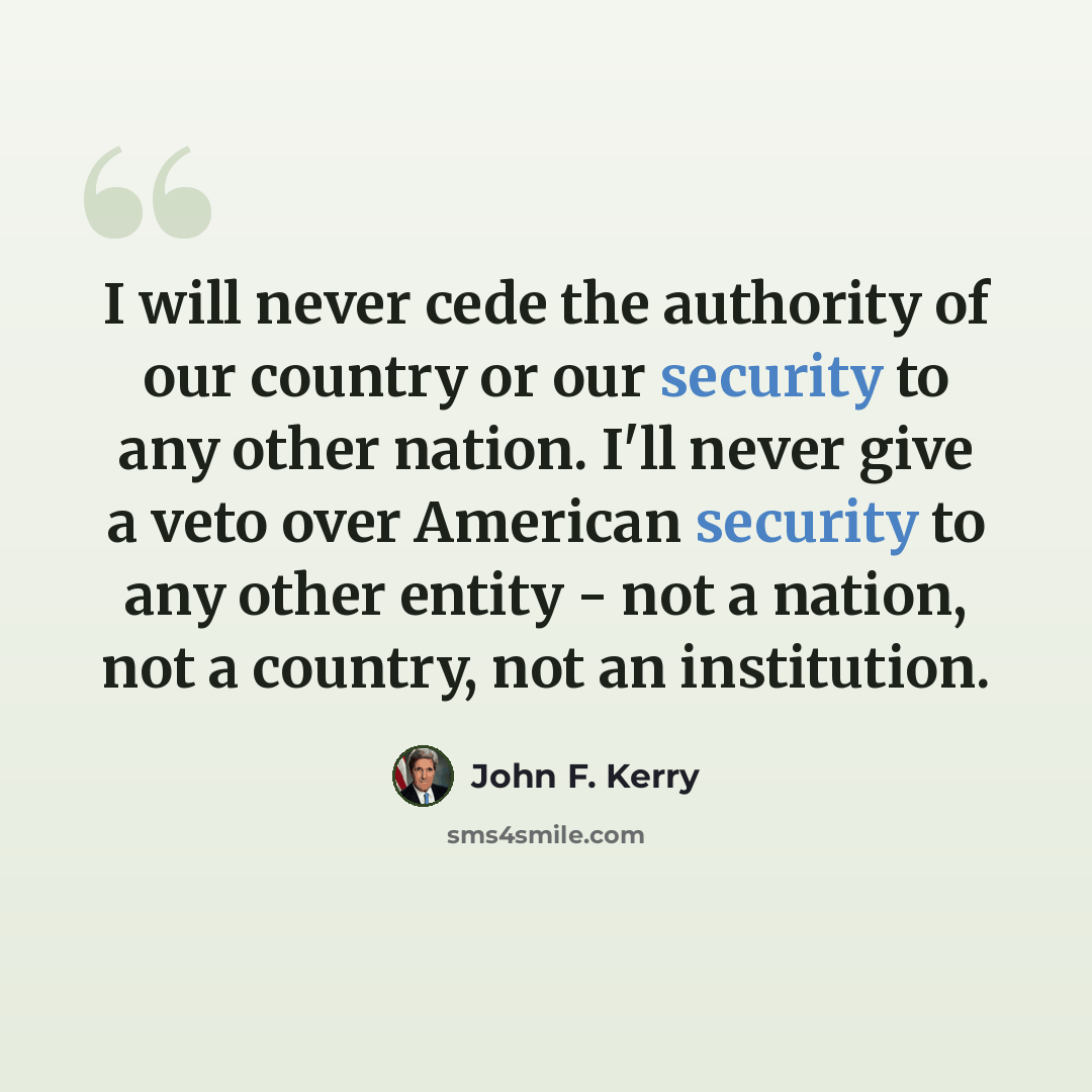 “I will never cede the authority of our country or our security to any other nation. I'll never give a veto over American security to any other entity - not a nation, not a country, not an institution.” quote by John F. Kerry
