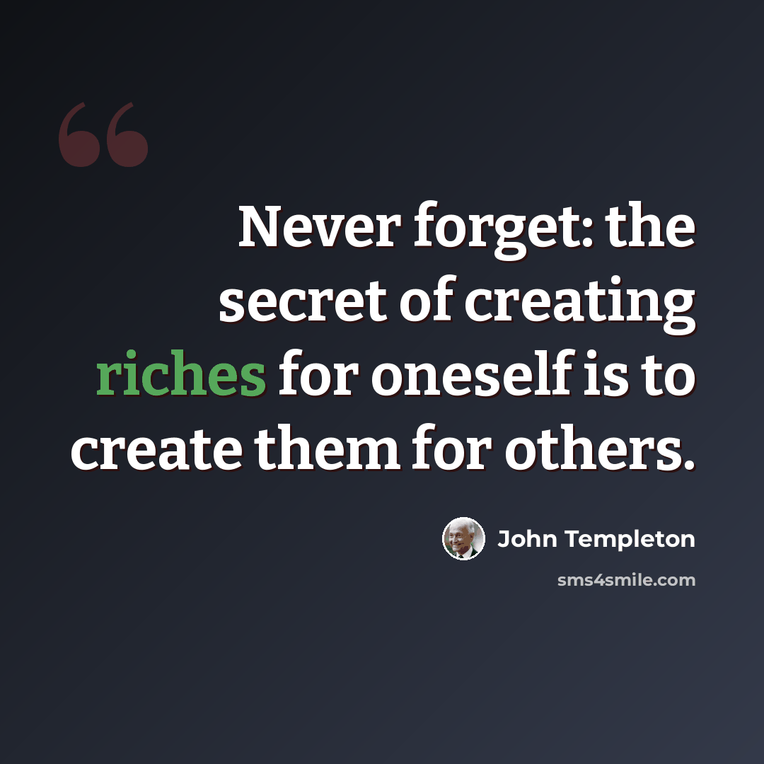 “Never forget: the secret of creating riches for oneself is to create them for others.” quote by John Templeton