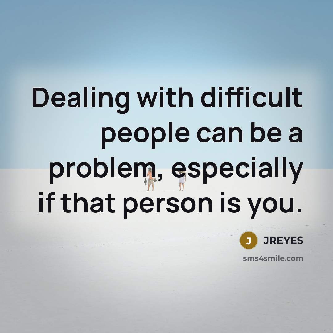 “Dealing with difficult people can be a problem, especially if that person is you.” quote by JREYES