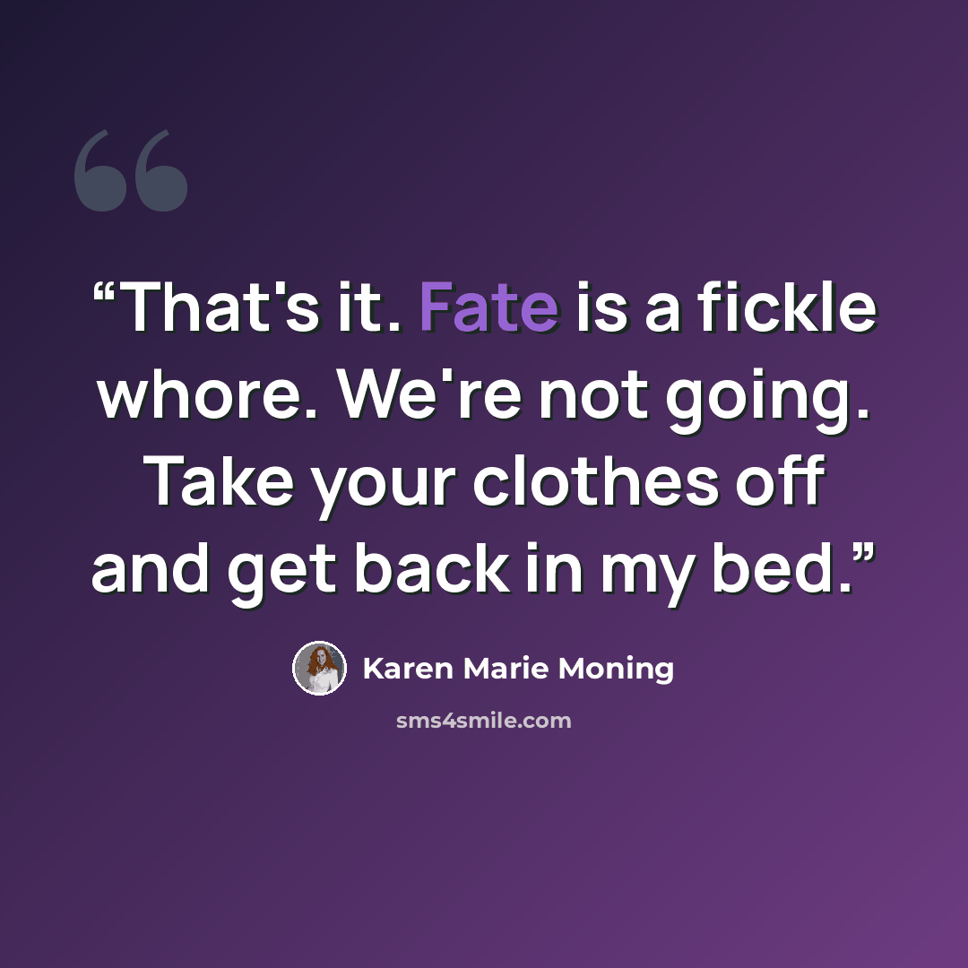 “That's it. Fate is a fickle whore. We're not going. Take your clothes off and get back in my bed.” quote by Karen Marie Moning