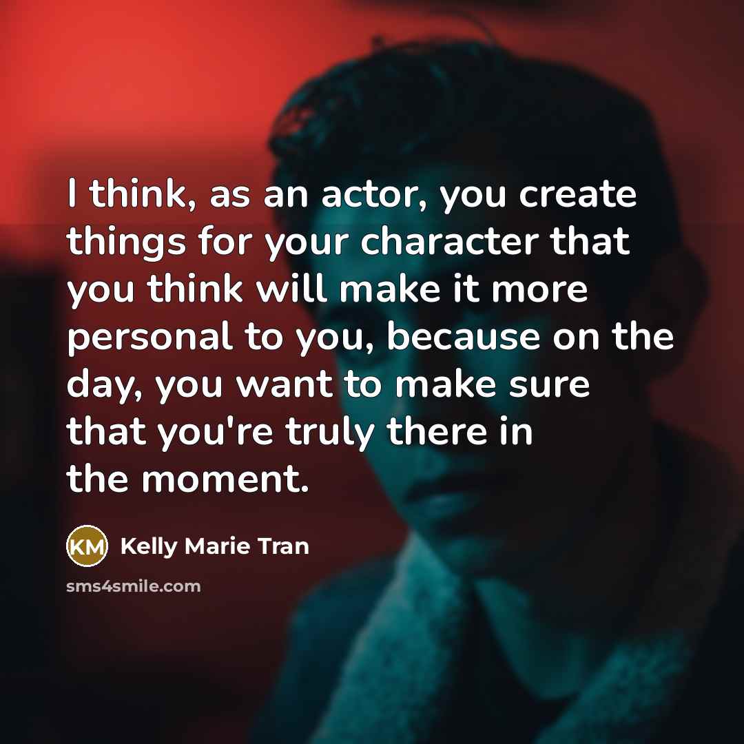 “I think, as an actor, you create things for your character that you think will make it more personal to you, because on the day, you want to make sure that you're truly there in the moment.” quote by Kelly Marie Tran