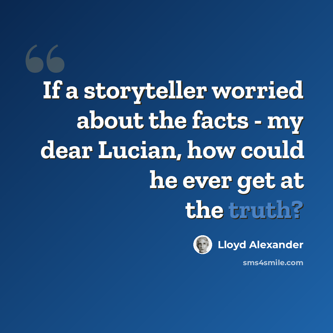 “If a storyteller worried about the facts - my dear Lucian, how could he ever get at the truth?” quote by Lloyd Alexander