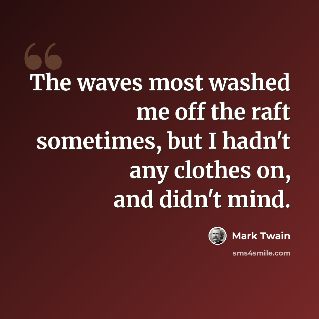 “The waves most washed me off the raft sometimes, but I hadn't any clothes on, and didn't mind.” quote by Mark Twain