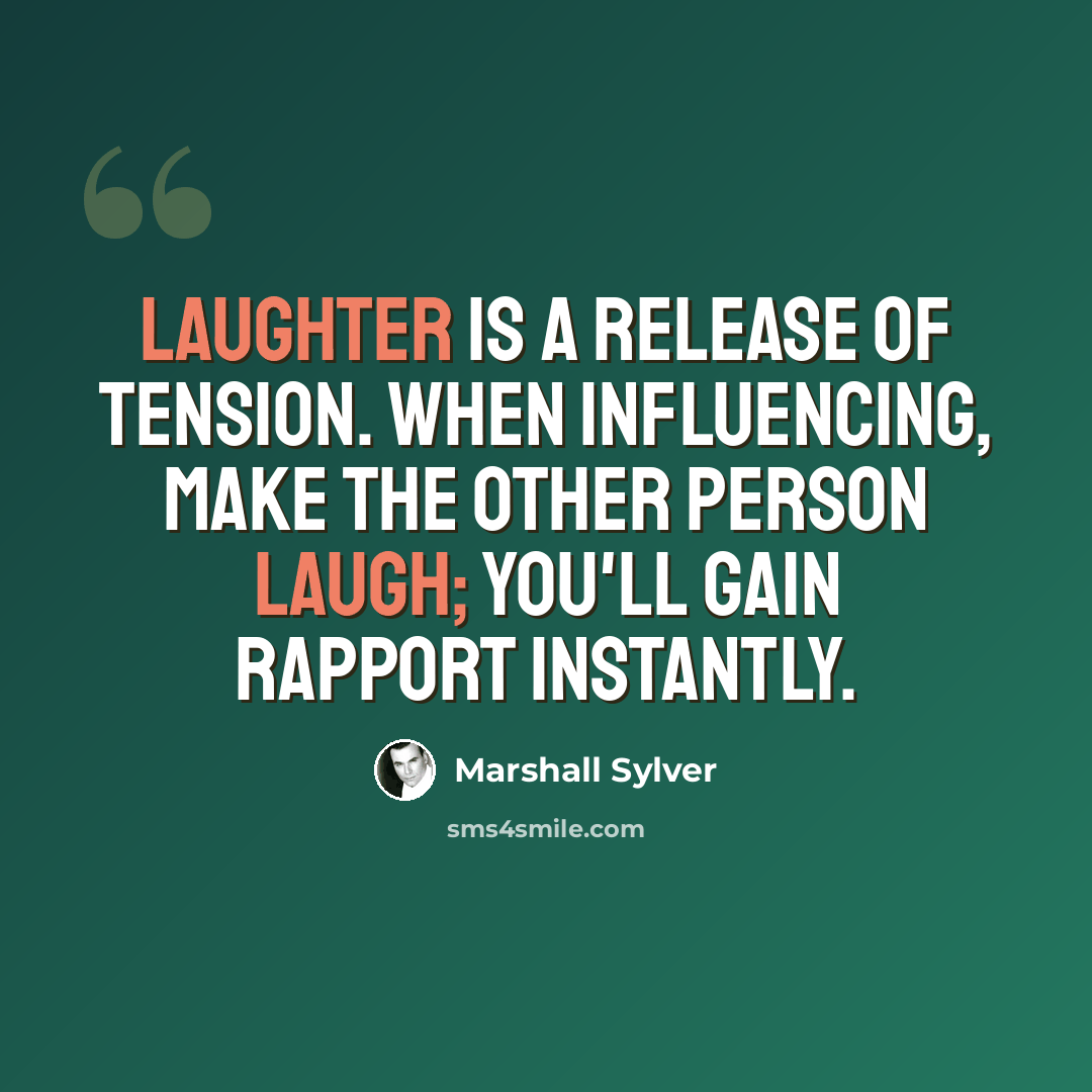 “Laughter is a release of tension. When influencing, make the other person laugh; you'll gain rapport instantly.” quote by Marshall Sylver