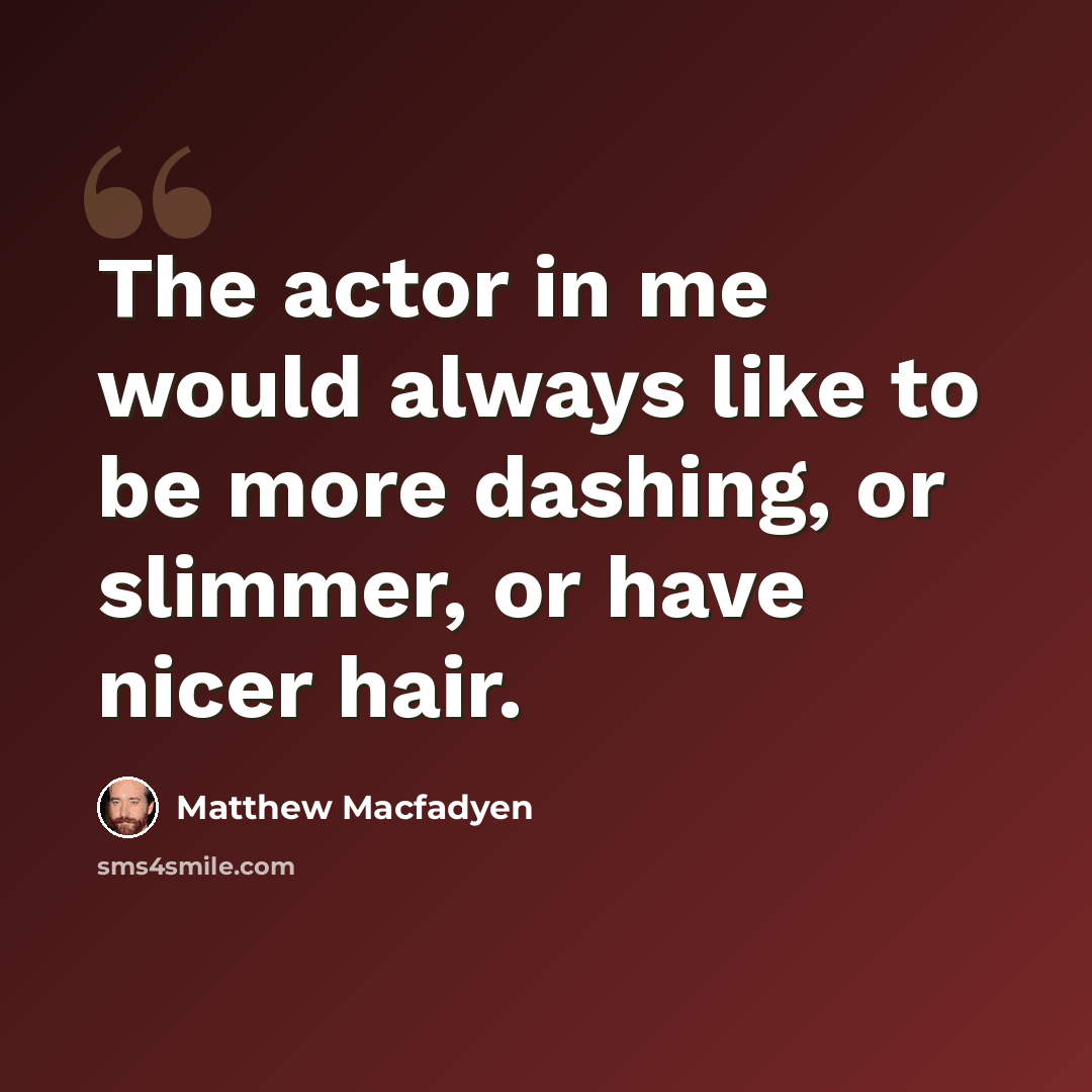 “The actor in me would always like to be more dashing, or slimmer, or have nicer hair.” quote by Matthew Macfadyen