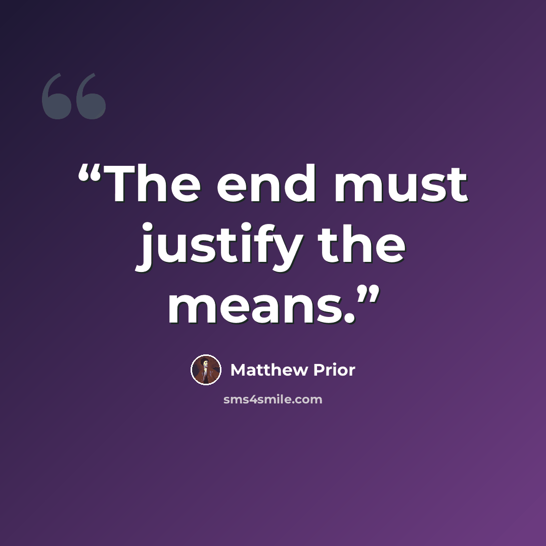 “The end must justify the means.” quote by Matthew Prior