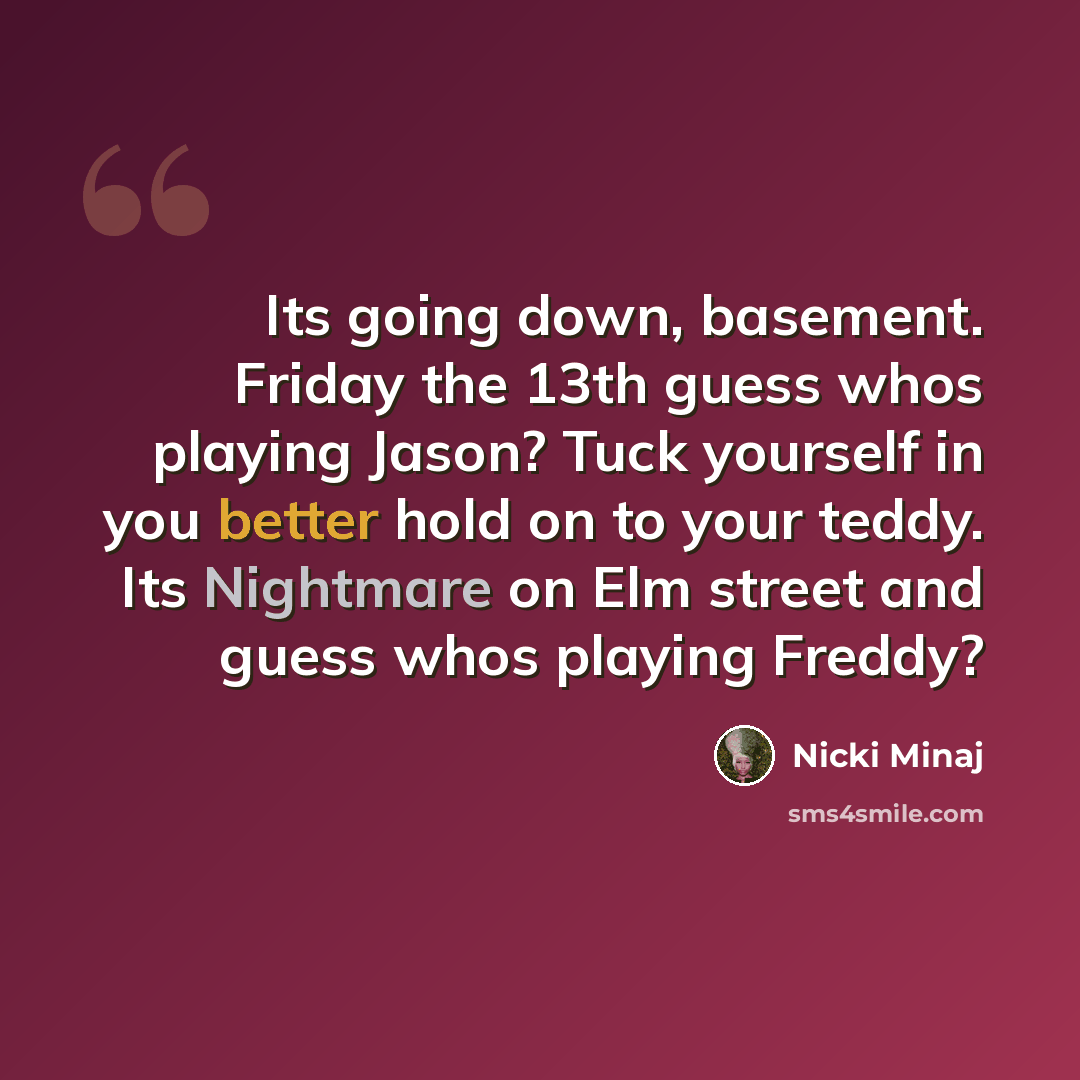 “Its going down, basement. Friday the 13th guess whos playing Jason? Tuck yourself in you better hold on to your teddy. Its Nightmare on Elm street and guess whos playing Freddy?” quote by Nicki Minaj