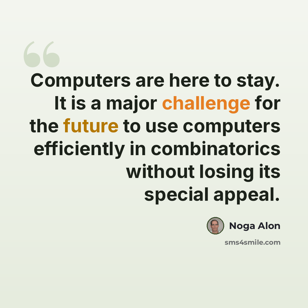 “Computers are here to stay. It is a major challenge for the future to use computers efficiently in combinatorics without losing its special appeal.” quote by Noga Alon