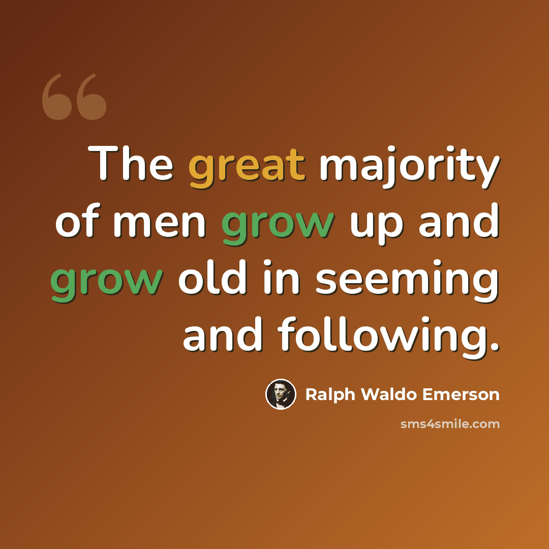 “The great majority of men grow up and grow old in seeming and following.” quote by Ralph Waldo Emerson