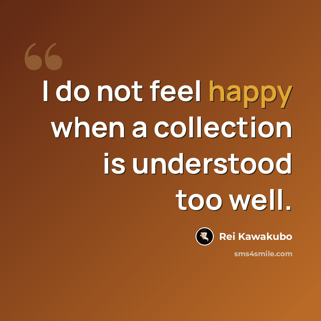 “I do not feel happy when a collection is understood too well.” quote by Rei Kawakubo