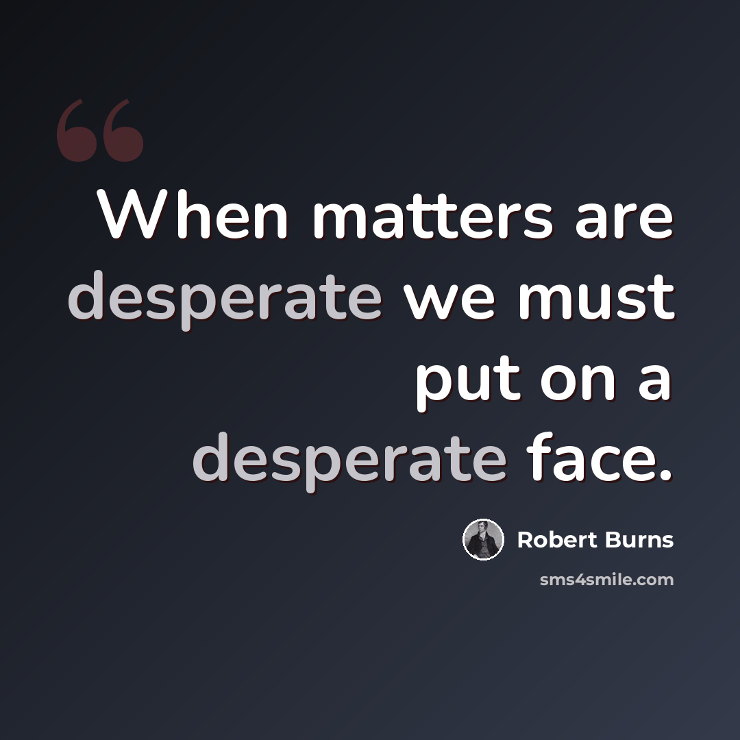 “When matters are desperate we must put on a desperate face.” quote by Robert Burns