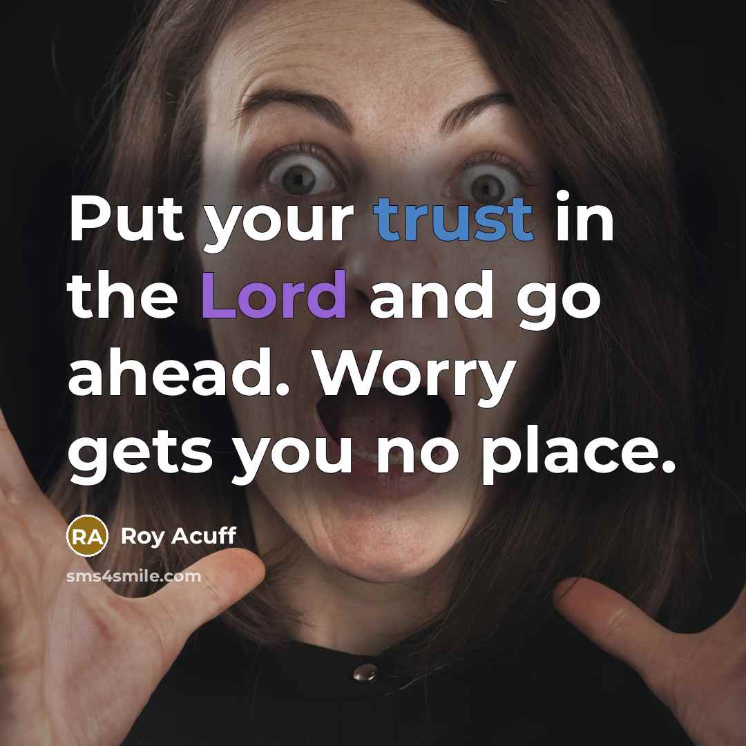 “Put your trust in the Lord and go ahead. Worry gets you no place.” quote by Roy Acuff