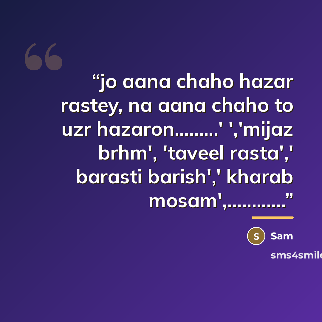 “jo aana chaho hazar rastey, na aana chaho to uzr hazaron….' ','mijaz brhm', 'taveel rasta',' barasti barish',' kharab mosam',……” quote by sam