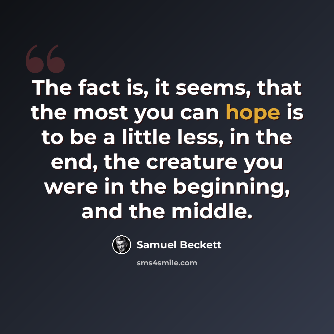 “The fact is, it seems, that the most you can hope is to be a little less, in the end, the creature you were in the beginning, and the middle.” quote by Samuel Beckett