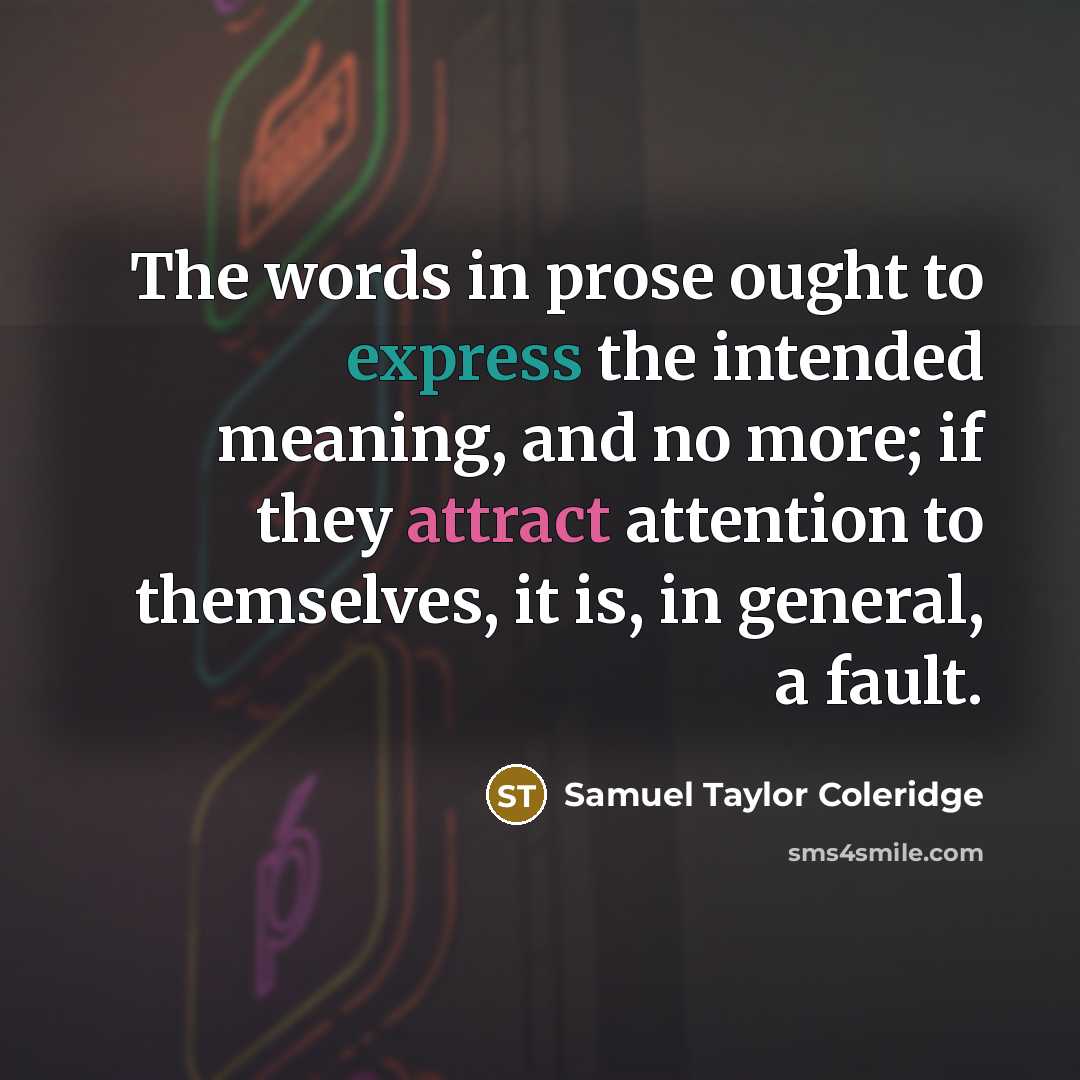 “The words in prose ought to express the intended meaning, and no more; if they attract attention to themselves, it is, in general, a fault.” quote by Samuel Taylor Coleridge