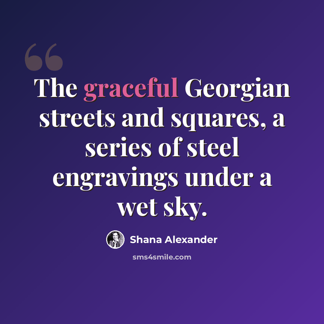 “The graceful Georgian streets and squares, a series of steel engravings under a wet sky.” quote by Shana Alexander