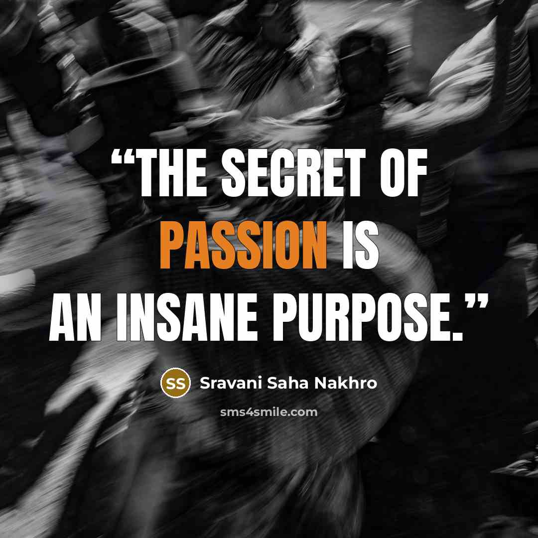 “The secret of passion is an insane purpose.” quote by Sravani Saha Nakhro