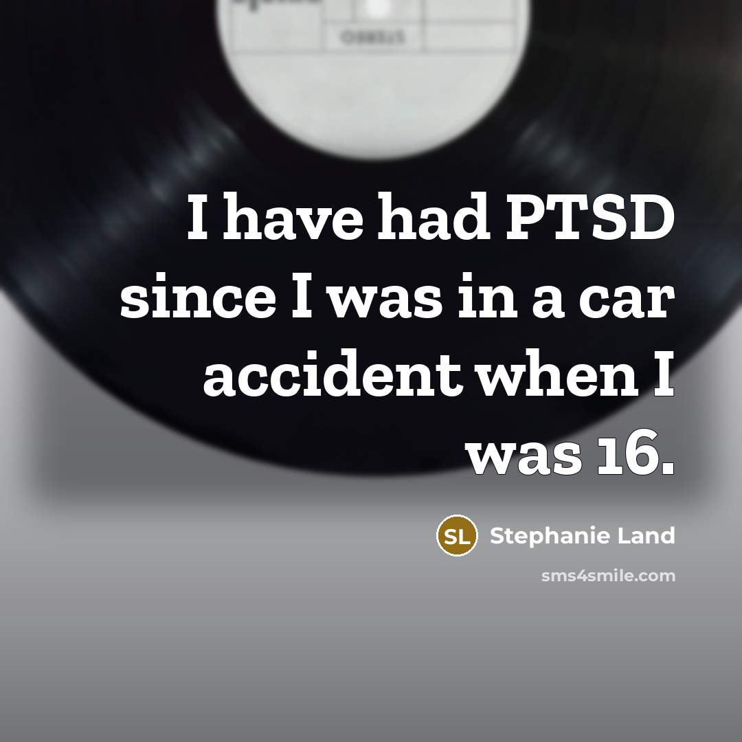 “I have had PTSD since I was in a car accident when I was 16.” quote by Stephanie Land