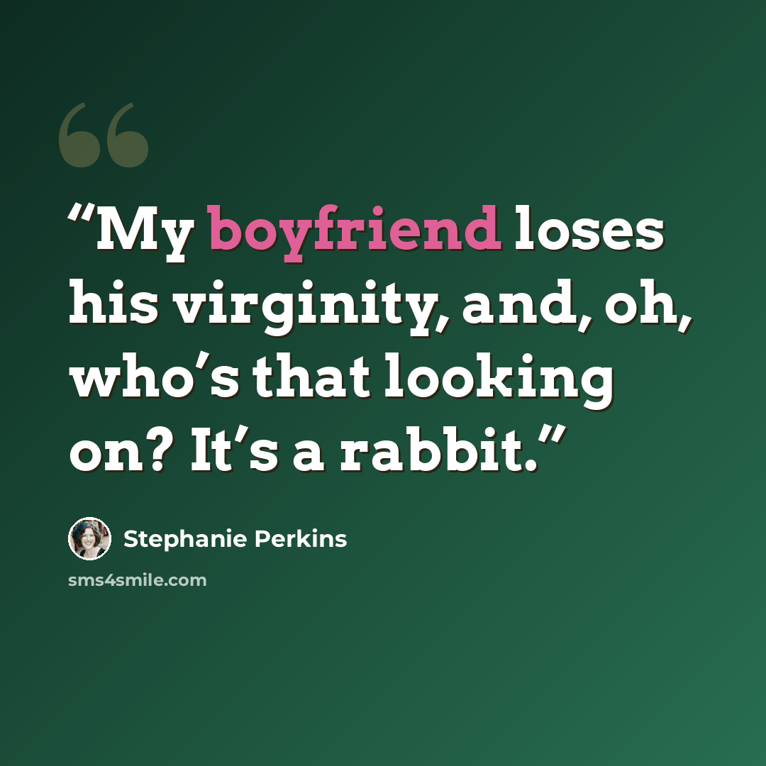 “My boyfriend loses his virginity, and, oh, who’s that looking on? It’s a rabbit.” quote by Stephanie Perkins
