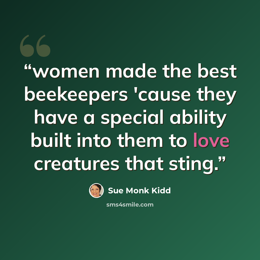 “women made the best beekeepers 'cause they have a special ability built into them to love creatures that sting.” quote by Sue Monk Kidd