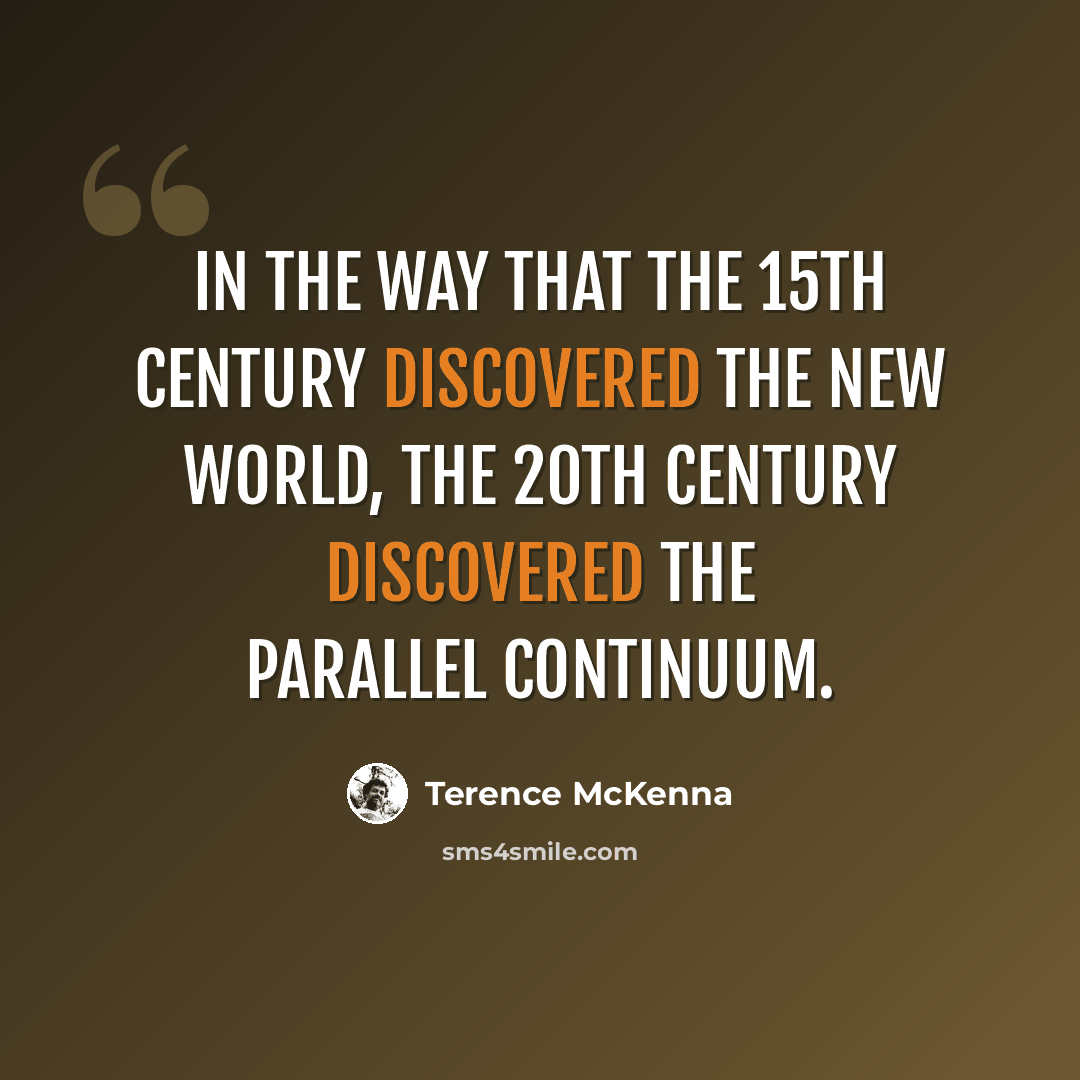 “In the way that the 15th Century discovered the New World, the 20th Century discovered the parallel continuum.” quote by Terence McKenna