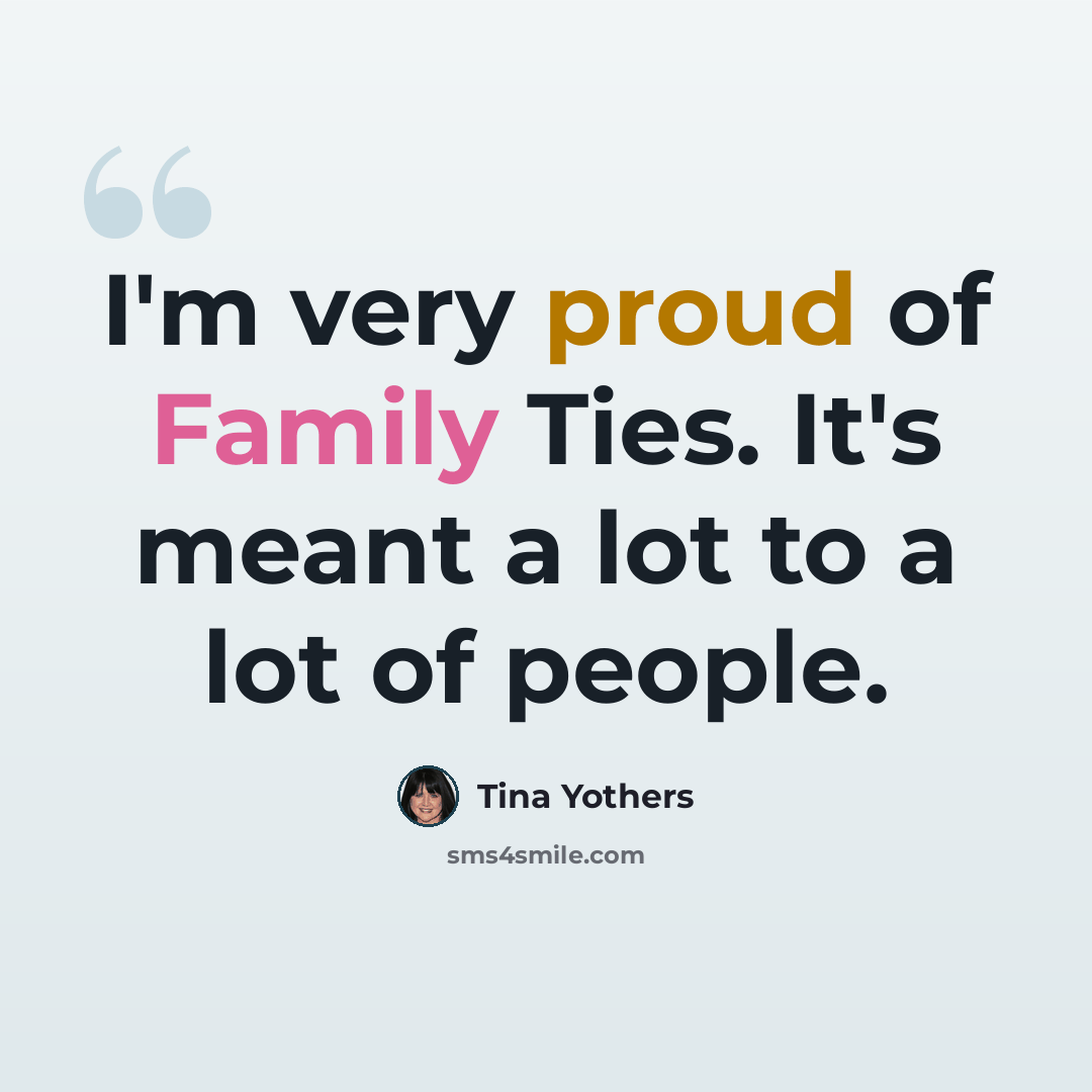 “I'm very proud of Family Ties. It's meant a lot to a lot of people.” quote by Tina Yothers