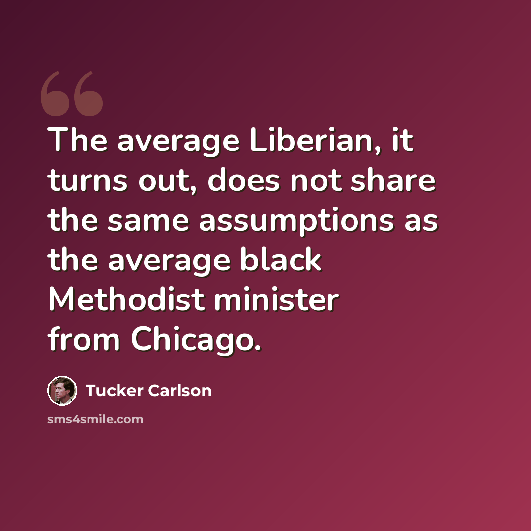“The average Liberian, it turns out, does not share the same assumptions as the average black Methodist minister from Chicago.” quote by Tucker Carlson