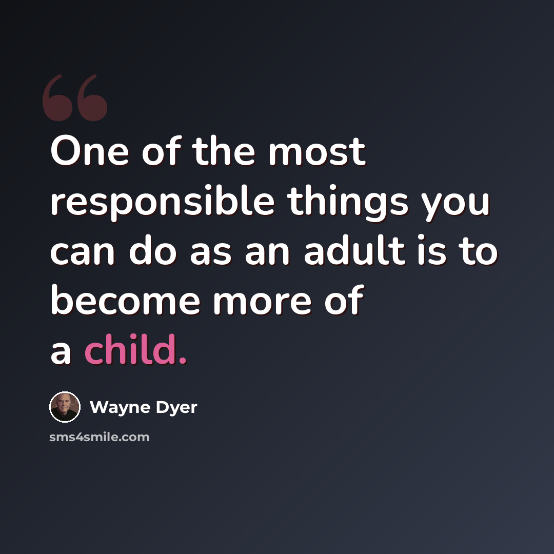 “One of the most responsible things you can do as an adult is to become more of a child.” quote by Wayne Dyer