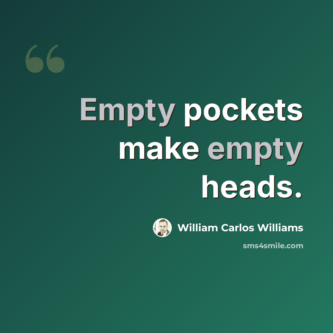 “Empty pockets make empty heads.” quote by William Carlos Williams