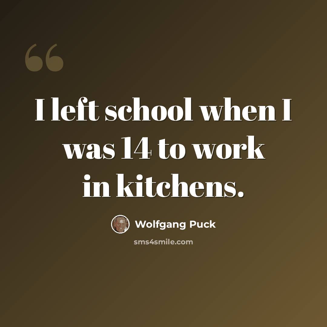 “I left school when I was 14 to work in kitchens.” quote by Wolfgang Puck