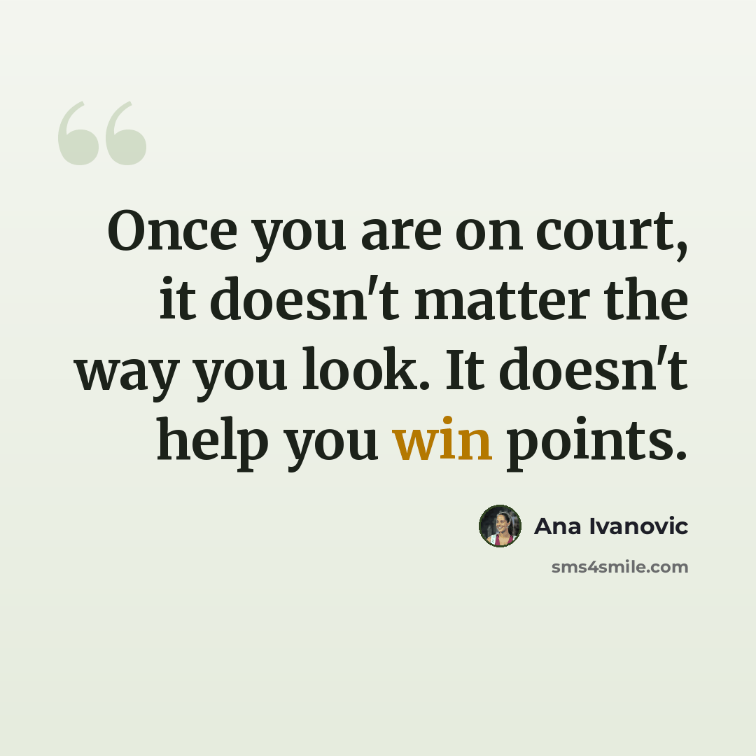 “Once you are on court, it doesn't matter the way you look. It doesn't help you win points.” quote by Ana Ivanovic