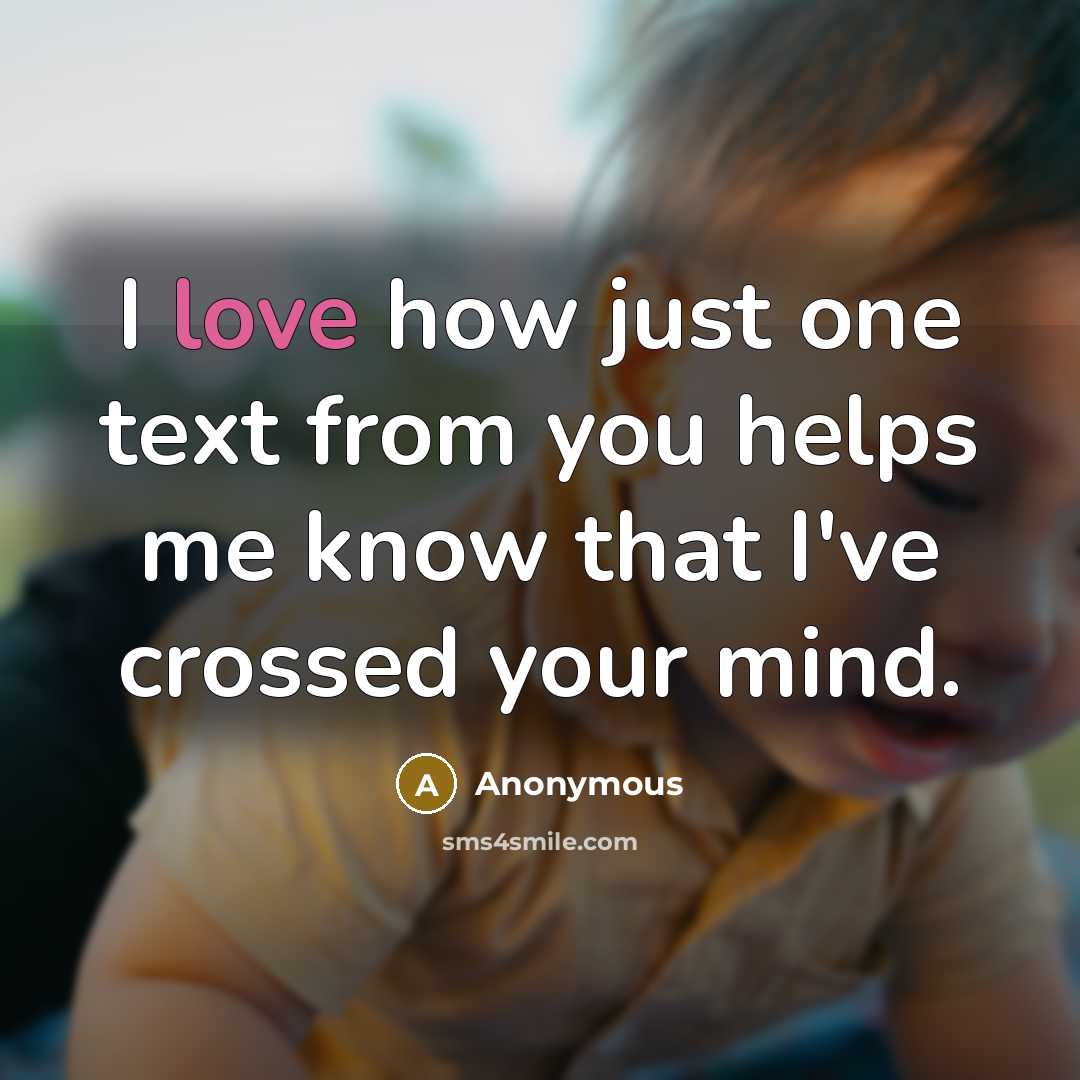 “I love how just one text from you helps me know that I've crossed your mind.” quote by Anonymous