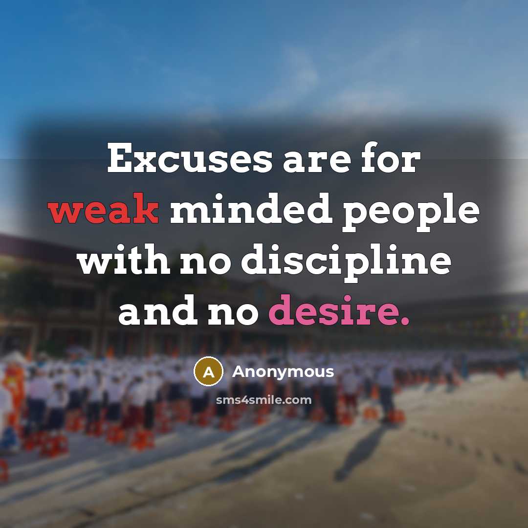 “Excuses are for weak minded people with no discipline and no desire.” quote by Anonymous