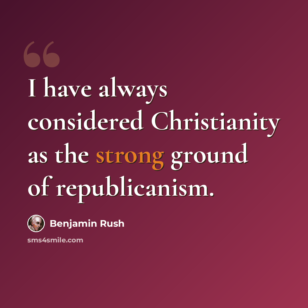 “I have always considered Christianity as the strong ground of republicanism.” quote by Benjamin Rush