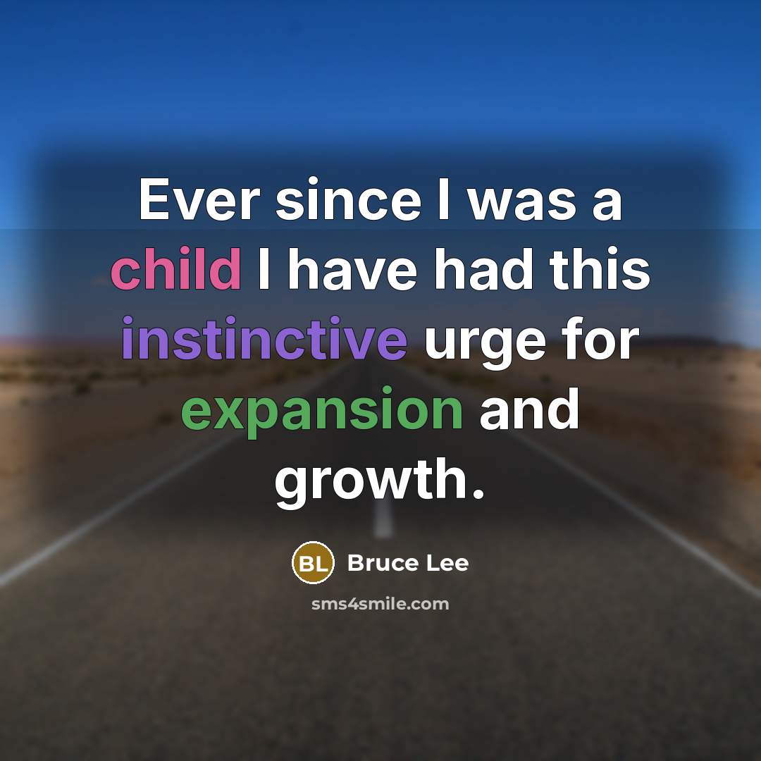 “Ever since I was a child I have had this instinctive urge for expansion and growth.” quote by Bruce Lee