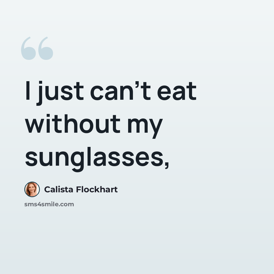 “I just can't eat without my sunglasses,” quote by Calista Flockhart