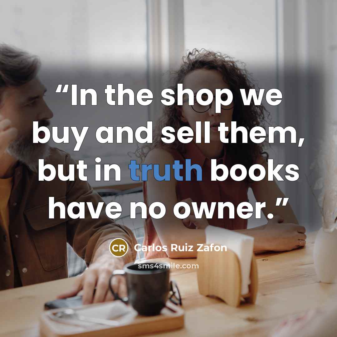 “In the shop we buy and sell them, but in truth books have no owner.” quote by Carlos Ruiz Zafón