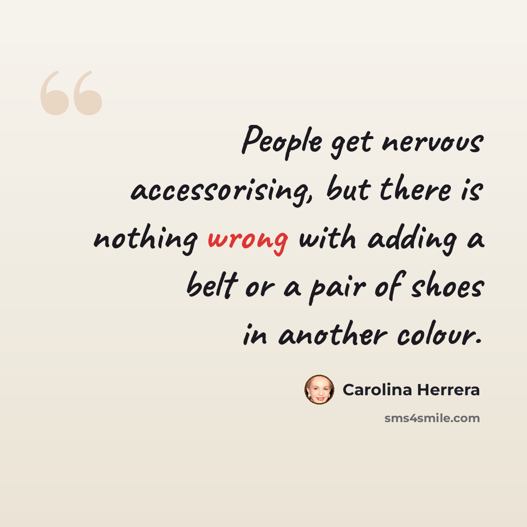 “People get nervous accessorising, but there is nothing wrong with adding a belt or a pair of shoes in another colour.” quote by Carolina Herrera