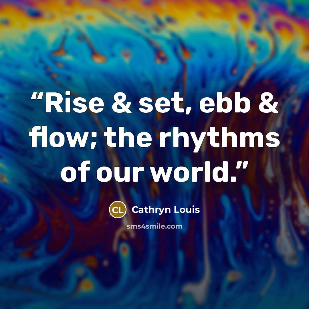 “Rise & set, ebb & flow; the rhythms of our world.” quote by Cathryn Louis