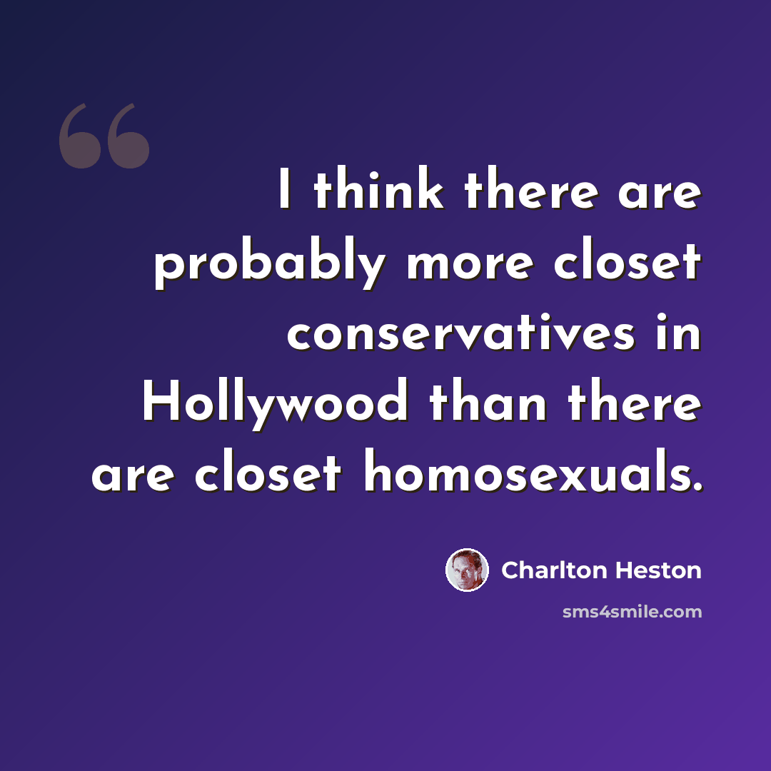 “I think there are probably more closet conservatives in Hollywood than there are closet homosexuals.” quote by Charlton Heston